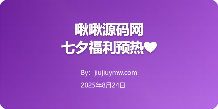 七夕福利预热，众多福利大放送-啾啾源码网