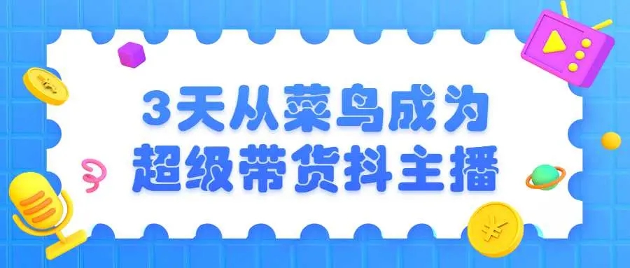 3天菜鸟成为超级带货主播-啾啾源码网