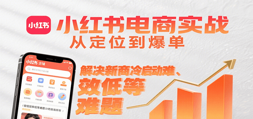 小红书电商实战，从定位到爆单解决新商冷启动难、变现效率低等难题-啾啾源码网