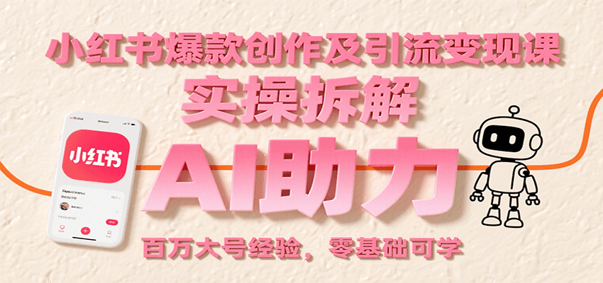 小红书爆款创作及引流变现课：实操拆解，AI助力，百万大号经验，零基础可学-啾啾源码网