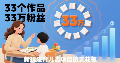 33个作品33W粉丝，育儿类项目的天花板，小白可操作-啾啾源码网
