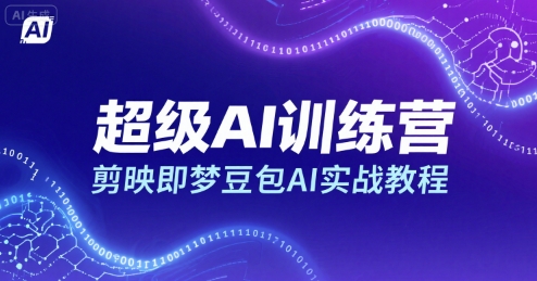 超级AI训练营，剪映即梦豆包AI实战教程-啾啾源码网