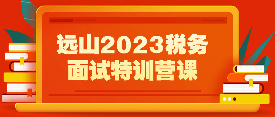 远山2023税务面试特训营课-啾啾源码网