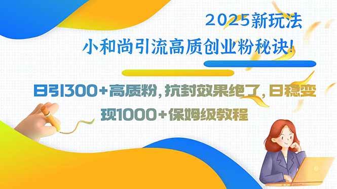 （15663期）2025新玩法小和尚引流高质创业粉秘诀！日引300+高质粉，抗封效果绝了，…-啾啾源码网