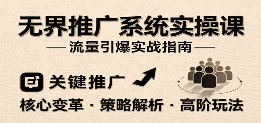 无界推广系统实操课，讲核心变革、各推广策略及高阶玩法引爆流量，助力运营进阶-啾啾源码网