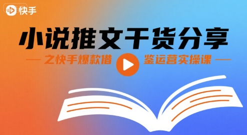 小说推文干货分享之快手爆款借鉴运营实操课-啾啾源码网