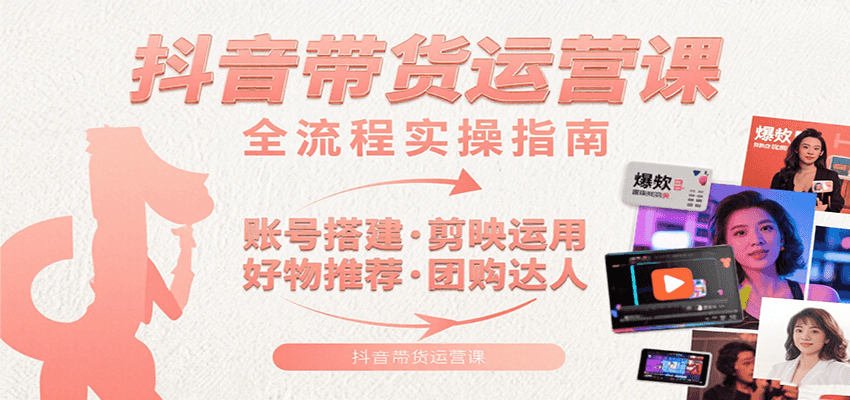 抖音带货运营课：含账号搭建、剪映运用、好物推荐、团购达人等内容，教你玩转抖音-啾啾源码网