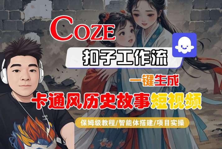 COZE扣子工作流一键生成卡通风历史故事短视频，保姆级教程-智能体搭建-项目实操-啾啾源码网