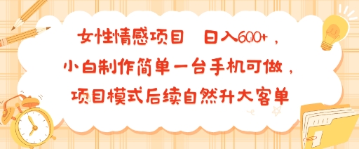 女性情感项目 小白制作简单一台手机可做 项目模式后续自然升大客单 日入6张-啾啾源码网